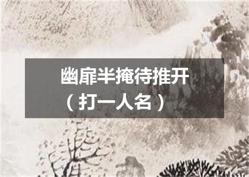 幽扉半掩待推开（打一人名）