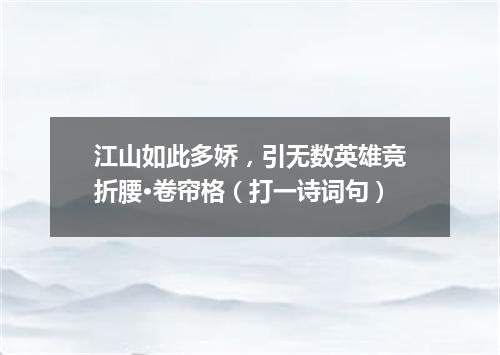 江山如此多娇，引无数英雄竞折腰·卷帘格（打一诗词句）