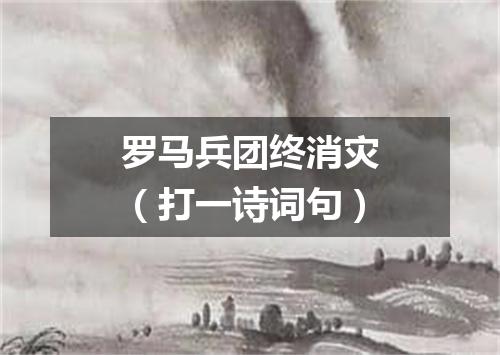 罗马兵团终消灾（打一诗词句）