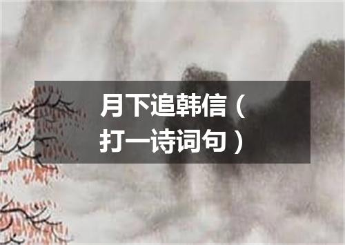 月下追韩信（打一诗词句）