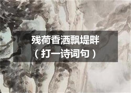 残荷香洒飘堤畔（打一诗词句）