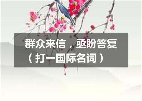 群众来信，亟盼答复（打一国际名词）