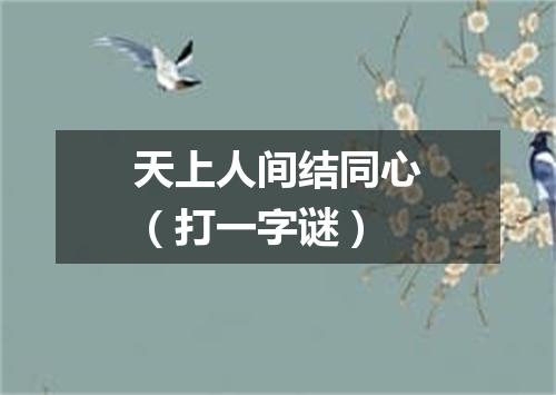 天上人间结同心（打一字谜）