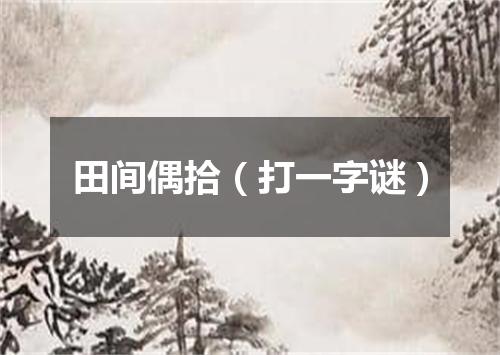 田间偶拾（打一字谜）