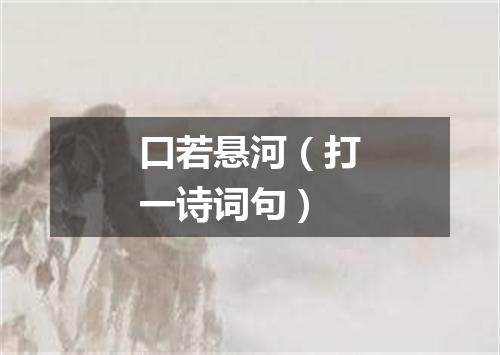 口若悬河（打一诗词句）