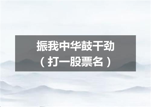 振我中华鼓干劲（打一股票名）