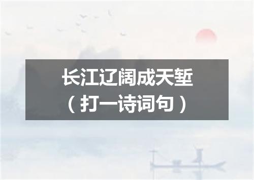 长江辽阔成天堑（打一诗词句）