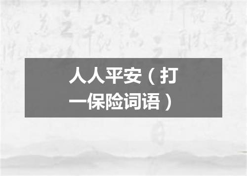 人人平安（打一保险词语）