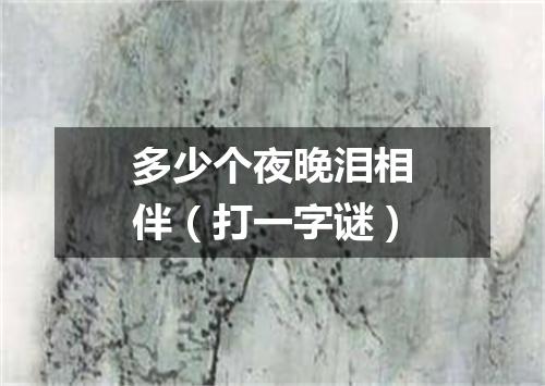 多少个夜晚泪相伴（打一字谜）