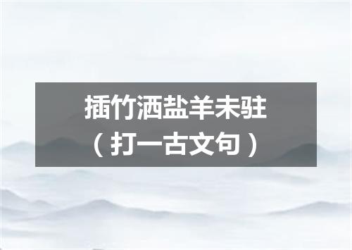 插竹洒盐羊未驻（打一古文句）