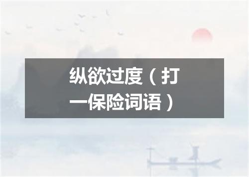 纵欲过度（打一保险词语）