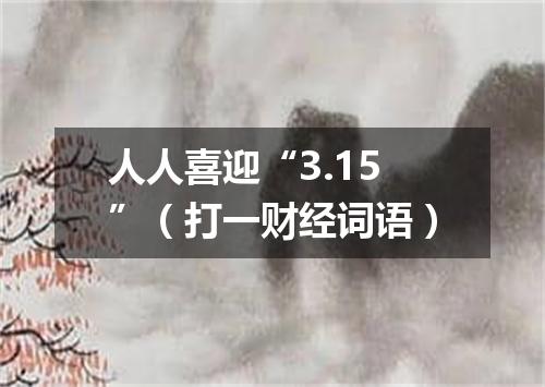 人人喜迎“3.15”（打一财经词语）