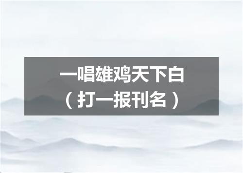 一唱雄鸡天下白（打一报刊名）
