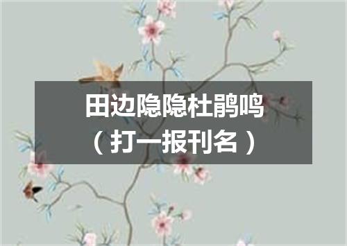 田边隐隐杜鹃鸣（打一报刊名）