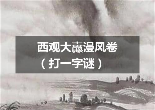 西观大纛漫风卷（打一字谜）