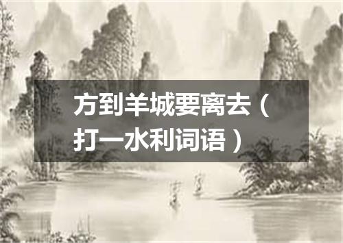 方到羊城要离去（打一水利词语）