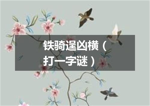 铁骑逞凶横（打一字谜）