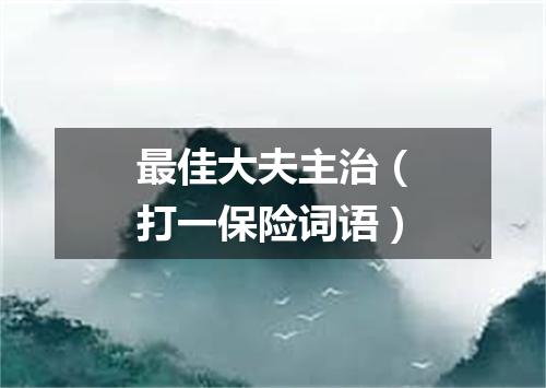 最佳大夫主治（打一保险词语）