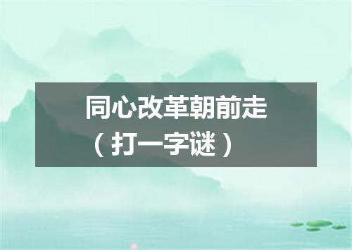 同心改革朝前走（打一字谜）