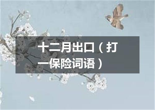 十二月出口（打一保险词语）