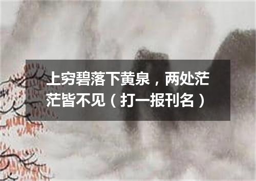 上穷碧落下黄泉，两处茫茫皆不见（打一报刊名）