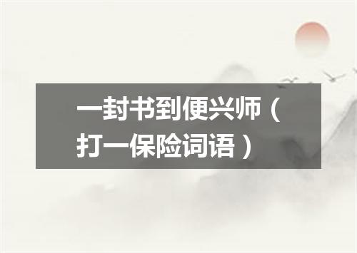 一封书到便兴师（打一保险词语）