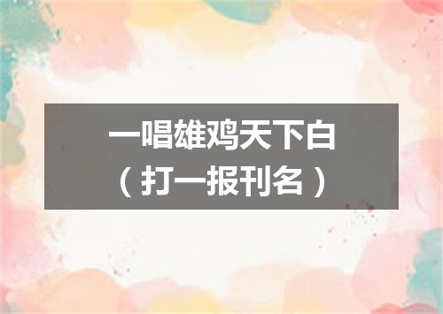 一唱雄鸡天下白（打一报刊名）