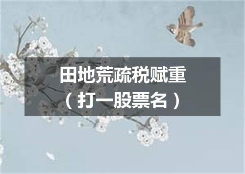 田地荒疏税赋重（打一股票名）