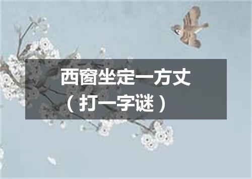 西窗坐定一方丈（打一字谜）