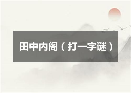 田中内阁（打一字谜）