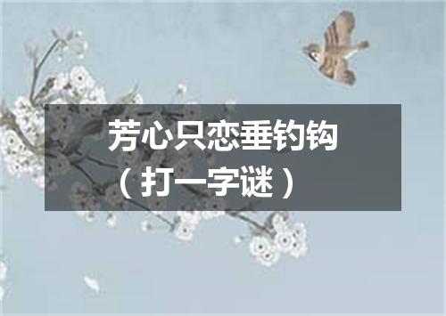 芳心只恋垂钓钩（打一字谜）