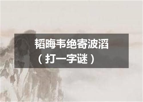 韬晦韦绝寄波滔（打一字谜）