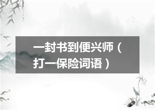 一封书到便兴师（打一保险词语）