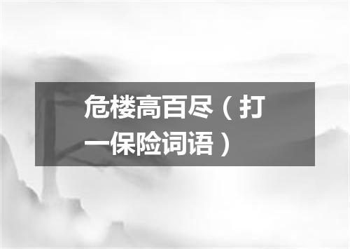 危楼高百尽（打一保险词语）