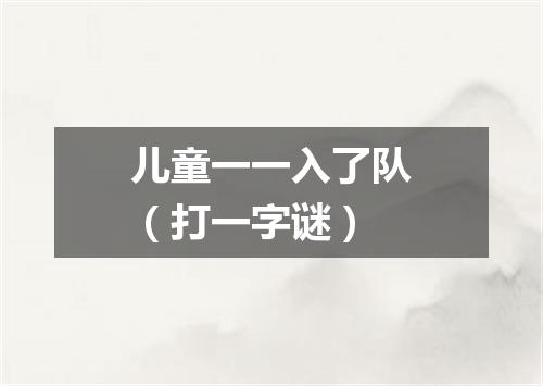 儿童一一入了队（打一字谜）