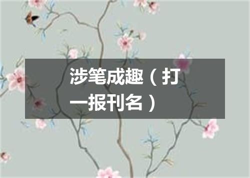 涉笔成趣（打一报刊名）