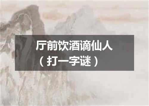 厅前饮酒谪仙人（打一字谜）