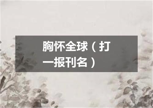 胸怀全球（打一报刊名）