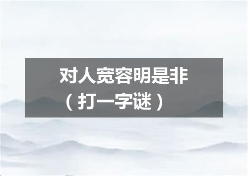 对人宽容明是非（打一字谜）