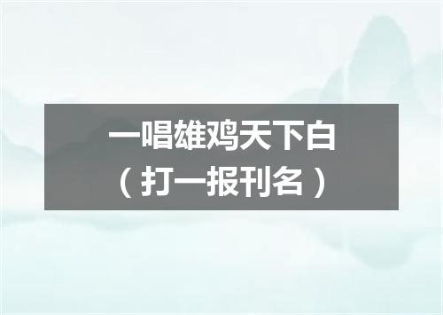 一唱雄鸡天下白（打一报刊名）