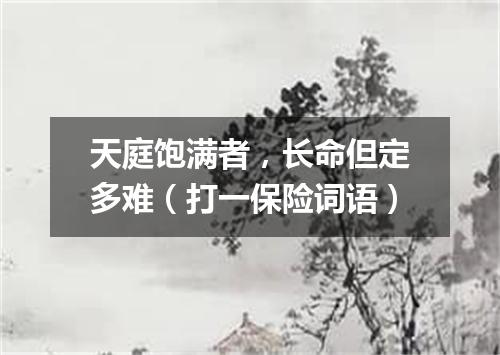 天庭饱满者，长命但定多难（打一保险词语）
