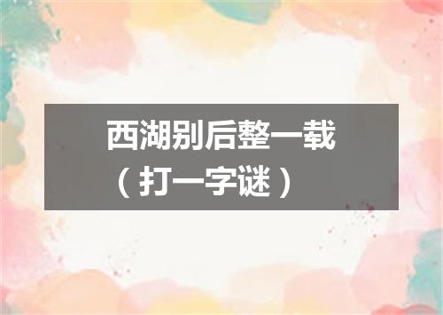 西湖别后整一载（打一字谜）