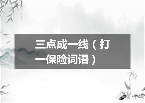 三点成一线（打一保险词语）
