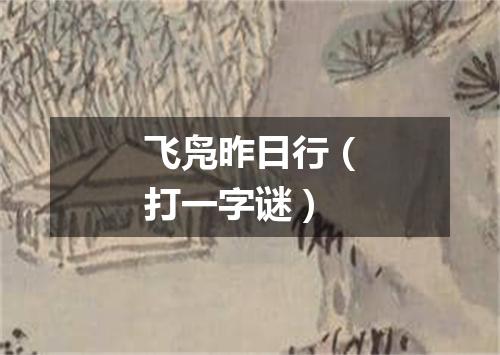 飞凫昨日行（打一字谜）