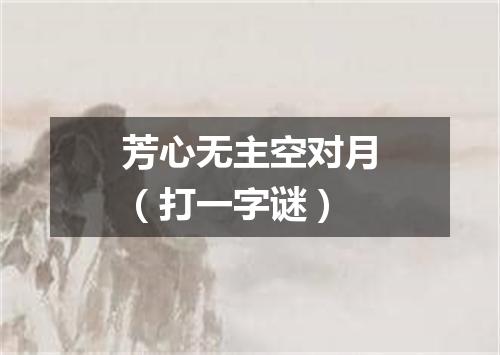 芳心无主空对月（打一字谜）
