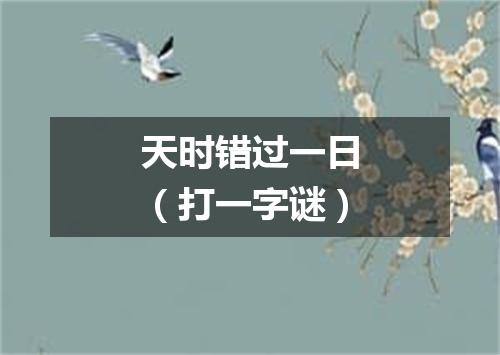 天时错过一日（打一字谜）