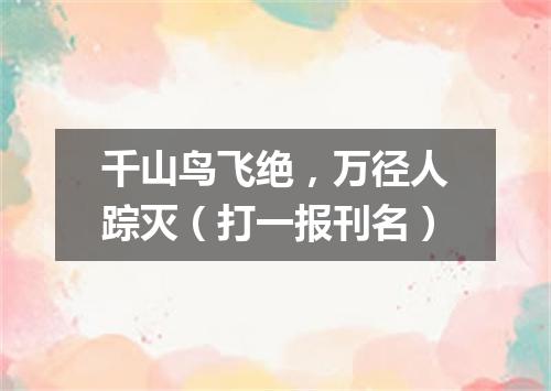 千山鸟飞绝，万径人踪灭（打一报刊名）