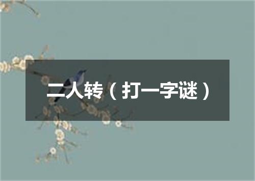 二人转（打一字谜）