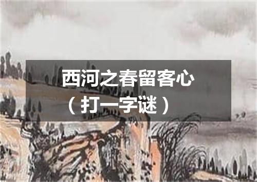 西河之春留客心（打一字谜）