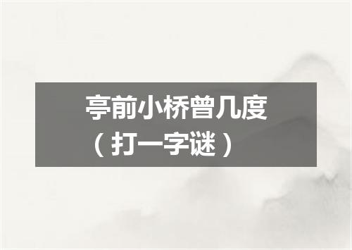 亭前小桥曾几度（打一字谜）